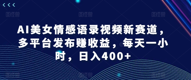 AI美女情感语录视频新赛道,多平台发布赚收益,每天一小时,日入400+【揭秘】-蜜桃网创