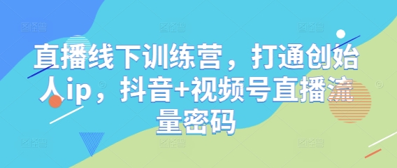 直播线下训练营，打通创始人ip，抖音+视频号直播流量密码-蜜桃网创