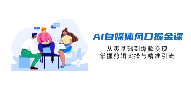 AI自媒体风口掘金课，从零基础到爆款变现，掌握剪辑实操与精准引流-蜜桃网创