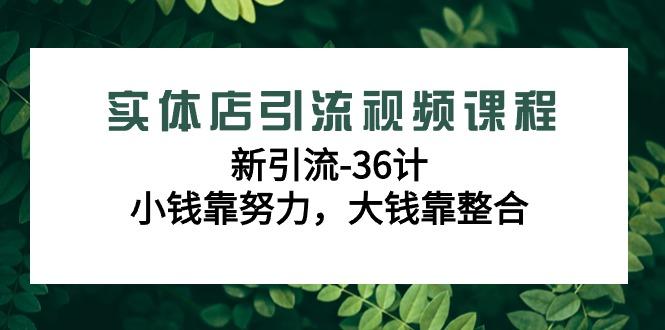 实体店引流视频课程，新引流-36计，小钱靠努力，大钱靠整合(48节-无水印)-蜜桃网创