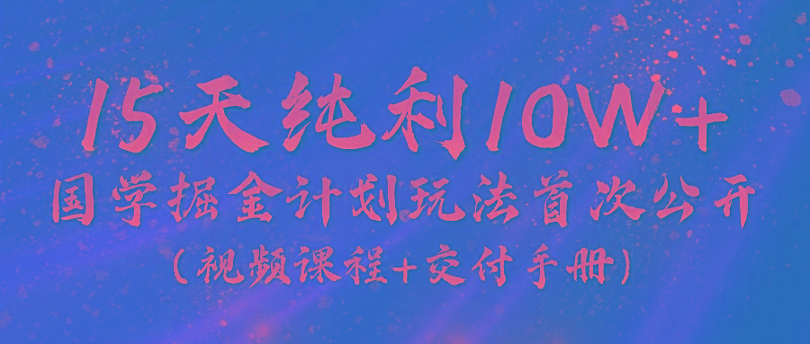 《国学掘金计划2024》实战教学视频，15天纯利10W+(视频课程+交付手册)-蜜桃网创
