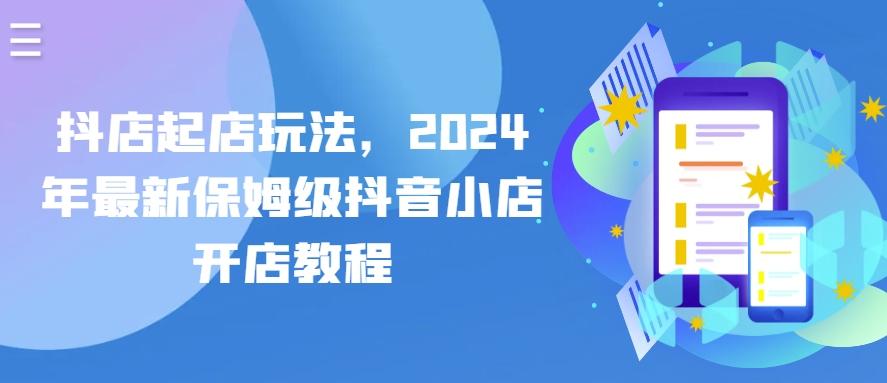 抖店起店玩法，2024年最新保姆级抖音小店开店教程-蜜桃网创