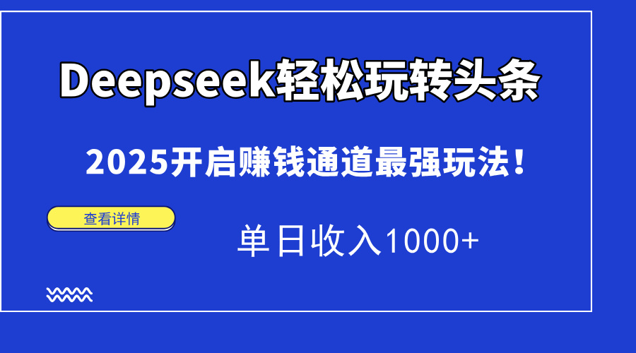 Deepseek轻松玩转头条，2025开启赚钱通道最强玩法！单日收入1000+-蜜桃网创