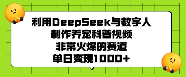 利用DeepSeek与数字人制作养宠科普视频，非常火爆的赛道，单日变现多张-蜜桃网创