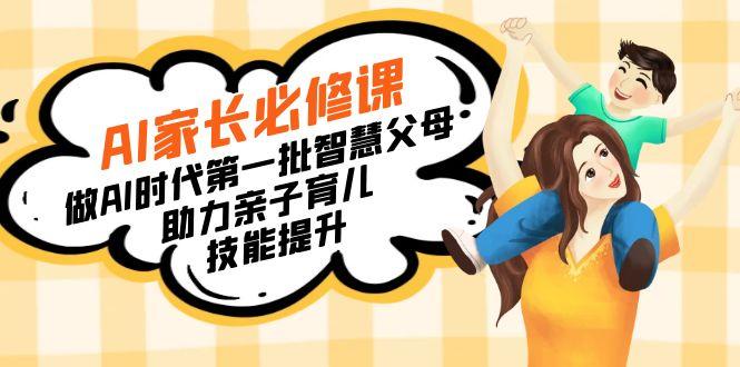 【宝妈 宝爸力荐】AI家长必修课：做AI时代第一批智慧父母，助力亲子育儿...-蜜桃网创