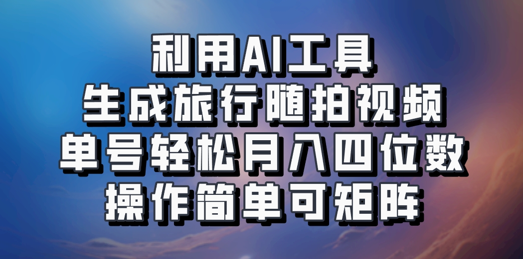 利用AI工具生成旅行随拍视频，单号轻松月入四位数，操作简单可矩阵-蜜桃网创