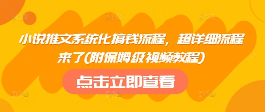 小说推文系统化搞钱流程，超详细流程来了(附保姆级视频教程)-蜜桃网创