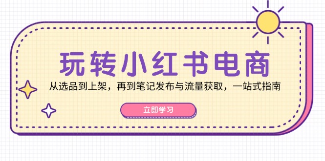 玩转小红书电商：从选品到上架，再到笔记发布与流量获取，一站式指南-蜜桃网创