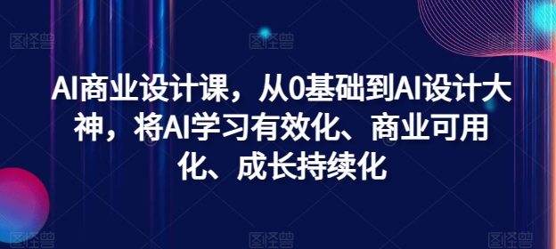AI商业设计课，从0基础到AI设计大神，将AI学习有效化、商业可用化、成长持续化-蜜桃网创