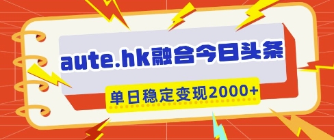aute.hk融合今日头条，一键复制粘贴，单日稳定变现多张【揭秘】-蜜桃网创