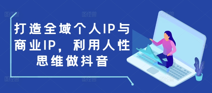 打造全域个人IP与商业IP，利用人性思维做抖音-蜜桃网创