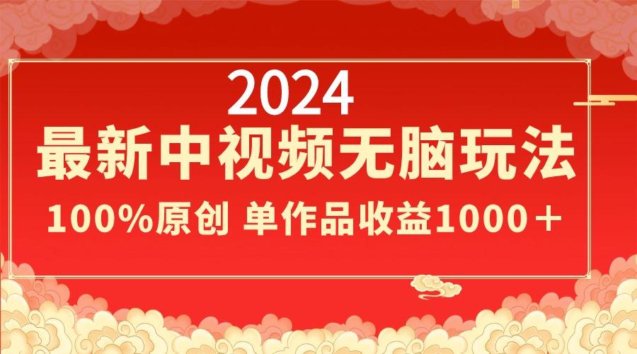 2024最新中视频无脑玩法，作品制作简单，100%原创，单作品收益1000＋-蜜桃网创