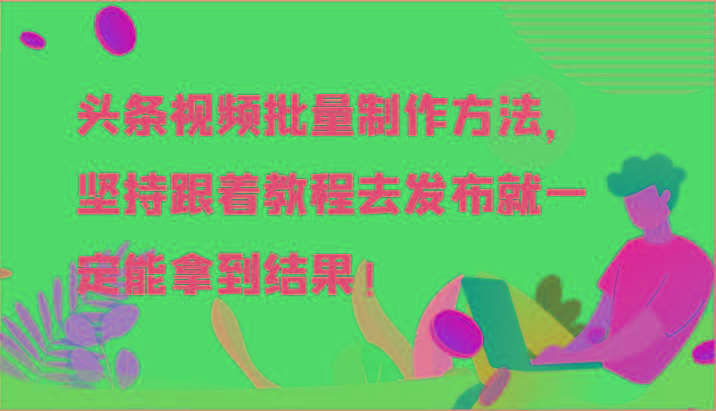 头条视频批量制作方法,坚持跟着教程去发布就一定能拿到结果!-蜜桃网创