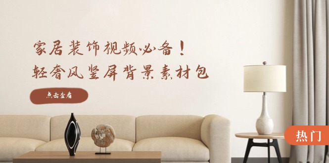 家居装饰视频必备！轻奢风竖屏背景素材包，含清晰、中间虚化、全屏虚化-蜜桃网创