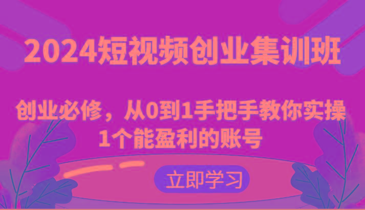 2024短视频创业集训班：创业必修，从0到1手把手教你实操1个能盈利的账号-蜜桃网创