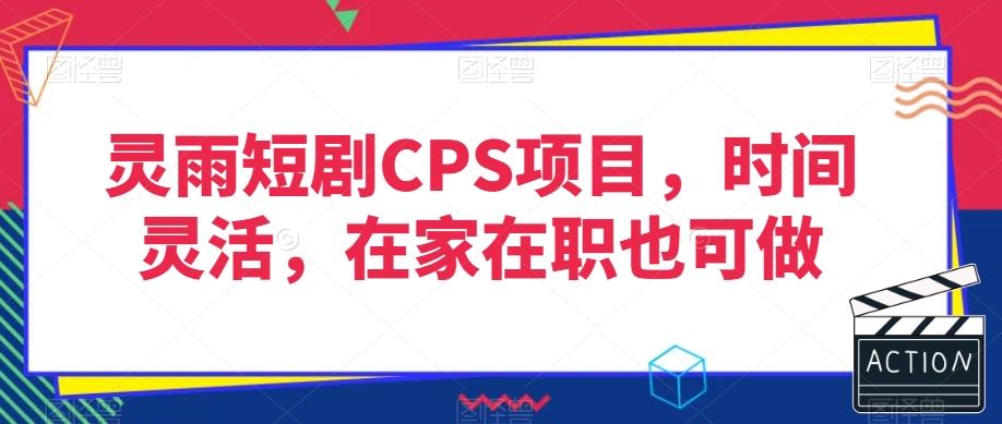 灵雨短剧CPS项目，时间灵活，在家在职也可做-蜜桃网创