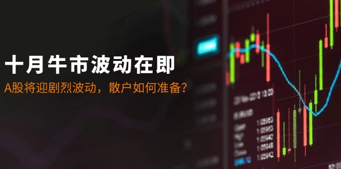 十月牛市波动在即：A股将迎剧烈波动，散户如何准备？-蜜桃网创