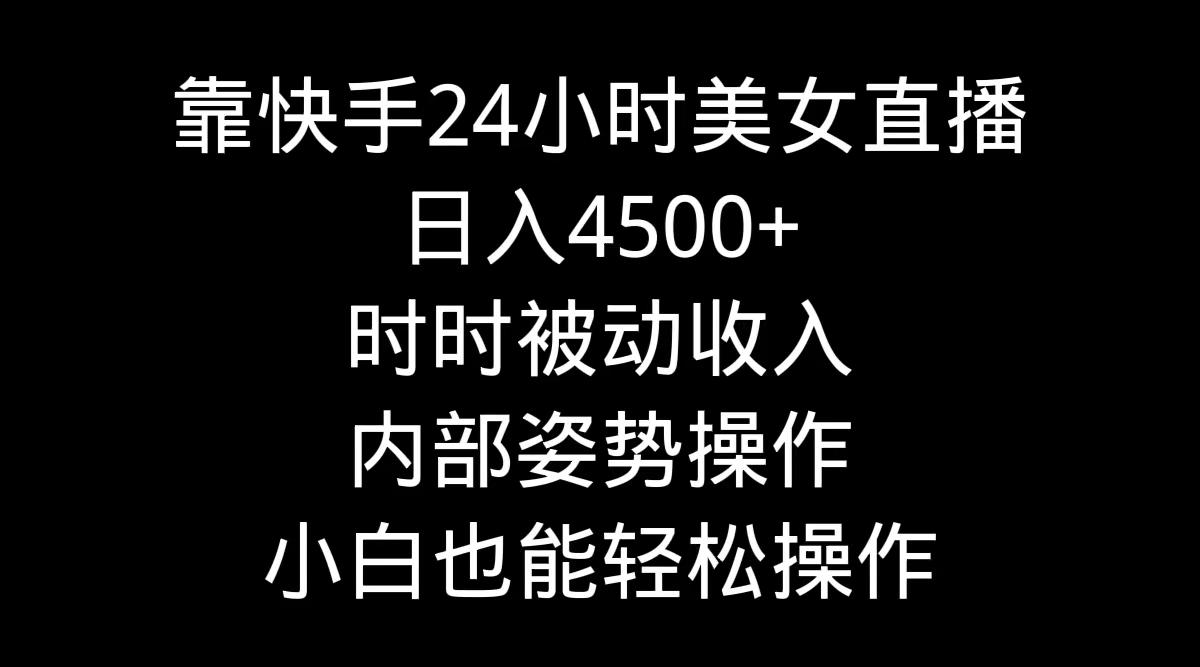 靠快手美女24小时直播，日入4500+，时时被动收入，内部姿势操作，小白也...-蜜桃网创