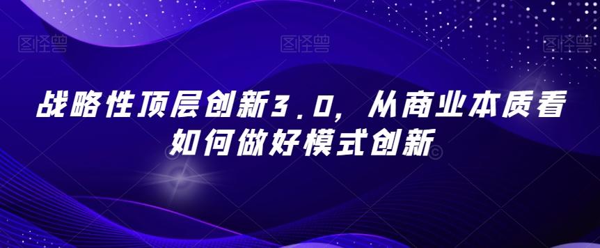 战略性顶层创新3.0，从商业本质看如何做好模式创新-蜜桃网创