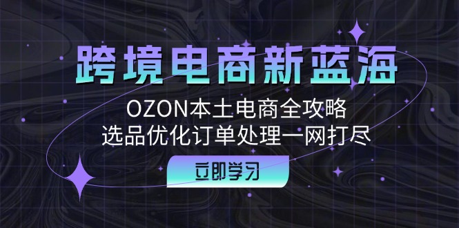 跨境电商新蓝海：OZON本土电商全攻略，选品优化订单处理一网打尽-蜜桃网创
