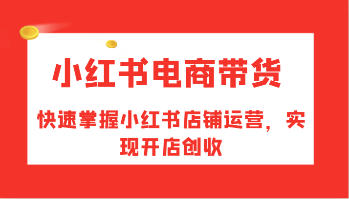 小红书电商带货,快速掌握小红书店铺运营,实现开店创收-蜜桃网创