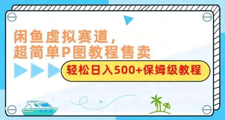 闲鱼虚拟赛道，超简单P图教程售卖，轻松日入500+保姆级教程-蜜桃网创