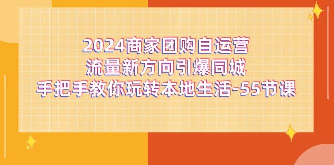 2024商家团购-自运营流量新方向引爆同城，手把手教你玩转本地生活-55节课-蜜桃网创