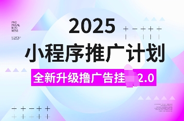 2025小程序推广计划，全新升级撸广告挂JI2.0玩法，日入多张，小白可做【揭秘】-蜜桃网创