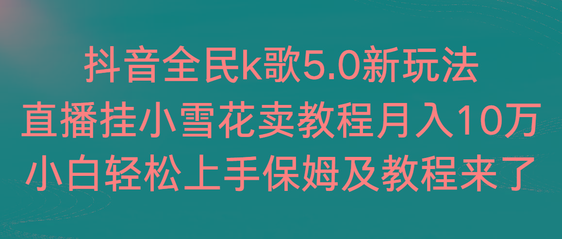 抖音全民k歌5.0新玩法,直播挂小雪花卖教程月入10万,小白轻松上手,保...-蜜桃网创