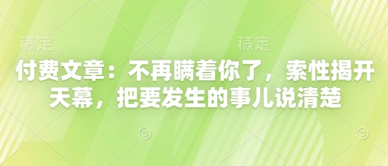 付费文章：不再瞒着你了，索性揭开天幕，把要发生的事儿说清楚-蜜桃网创