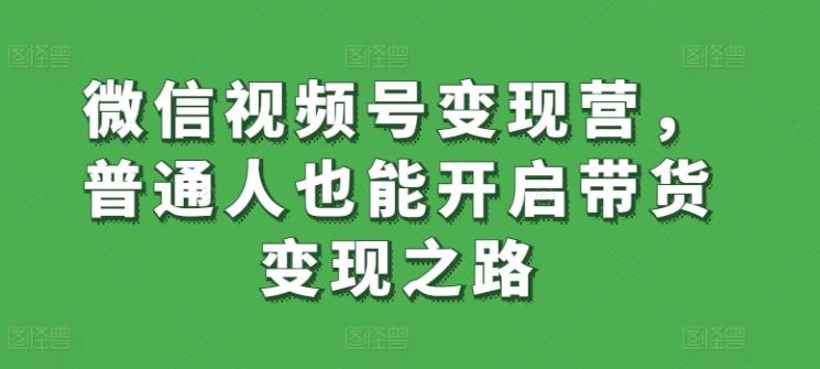 微信视频号变现营，普通人也能开启带货变现之路-蜜桃网创
