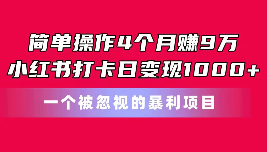 简单操作4个月赚9万！小红书打卡日变现1000+！一个被忽视的暴力项目-蜜桃网创