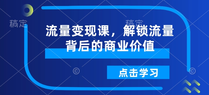 流量变现课,解锁流量背后的商业价值-蜜桃网创