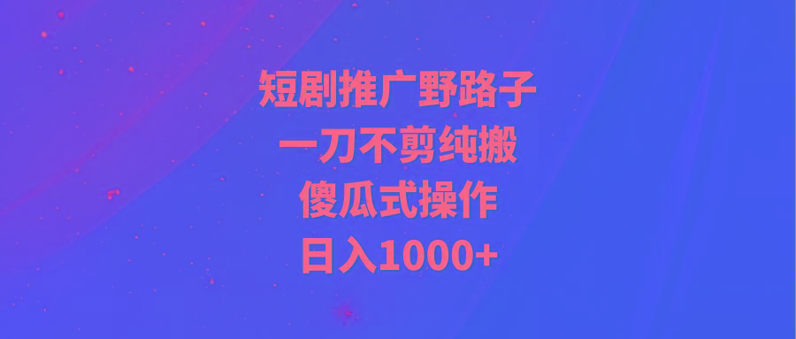 (9586期)短剧推广野路子，一刀不剪纯搬运，傻瓜式操作，日入1000+-蜜桃网创
