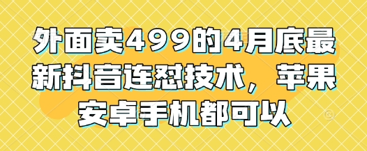 外面卖499的4月底最新抖音连怼技术，苹果安卓手机都可以-蜜桃网创