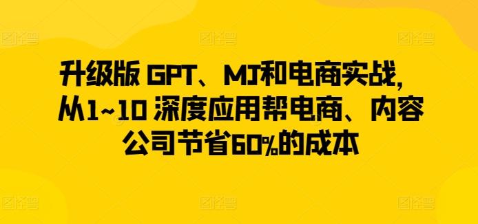 升级版 GPT、MJ和电商实战,从1~10 深度应用帮电商、内容公司节省60%的成本-蜜桃网创