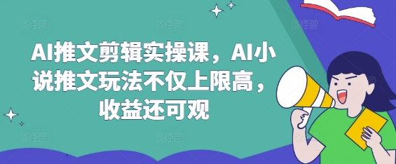 AI推文剪辑实操课，AI小说推文玩法不仅上限高，收益还可观-蜜桃网创