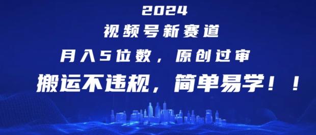 2024视频号新赛道,月入5位数+,原创过审,搬运不违规,简单易学【揭秘】