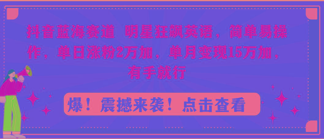 抖音蓝海赛道，明星狂飙英语，简单易操作，单日涨粉2万加，单月变现15万…-蜜桃网创