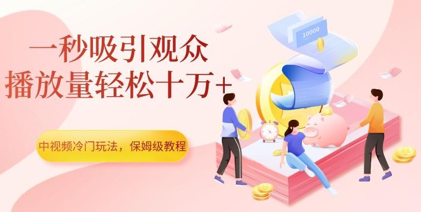 中视频冷门玩法,一秒吸引观众,播放量轻松十万+,保姆级教程【揭秘】-蜜桃网创