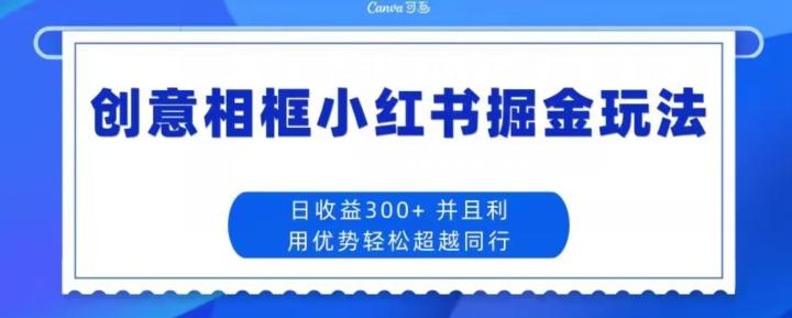 创意相框小红书掘金玩法日收益300+-蜜桃网创