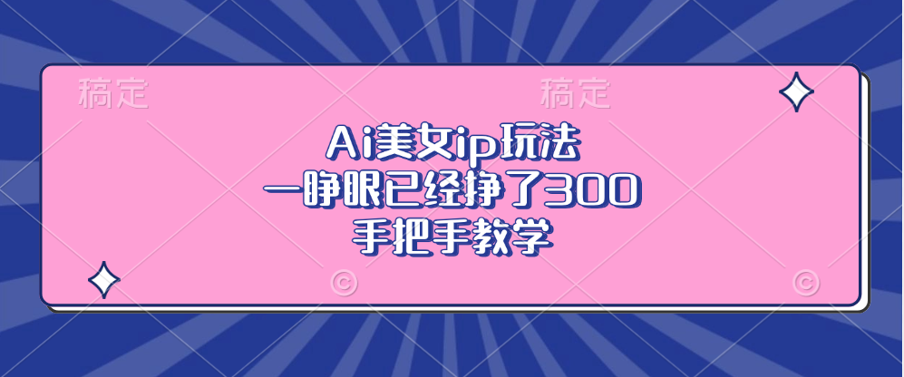 Ai美女ip玩法，一睁眼已经挣了300，手把手教学-蜜桃网创