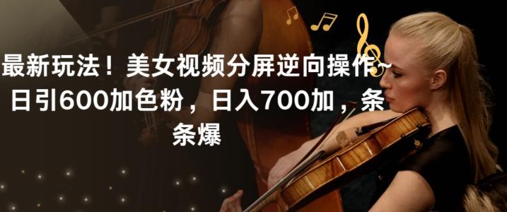 最新玩法！美女视频分屏逆向操作~日引600加色粉，日入700加，条条爆【揭秘】-蜜桃网创