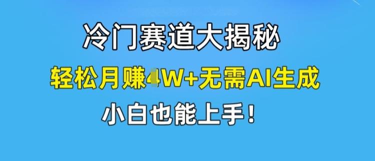 冷门赛道大揭秘，轻松月赚1W+无需AI生成，小白也能上手【揭秘】-蜜桃网创