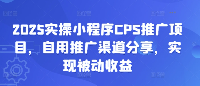 2025实操小程序CPS推广项目，自用推广渠道分享，实现被动收益-蜜桃网创