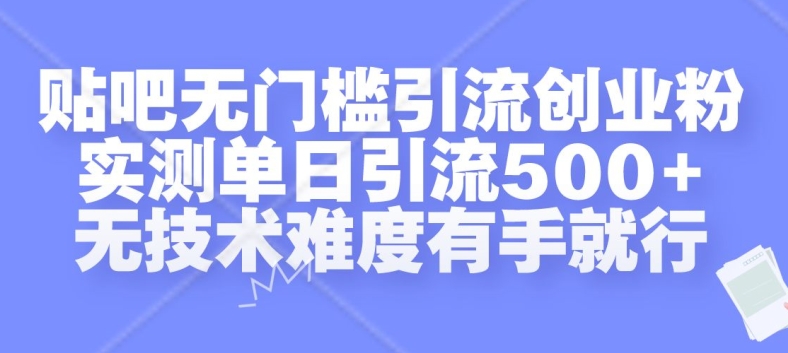 贴吧无门槛引流创业粉，实测单日引流500+，无技术难度有手就行【揭秘】-蜜桃网创