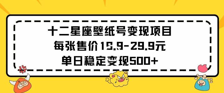 十二星座壁纸号变现项目每张售价19元单日稳定变现500+以上【揭秘】-蜜桃网创