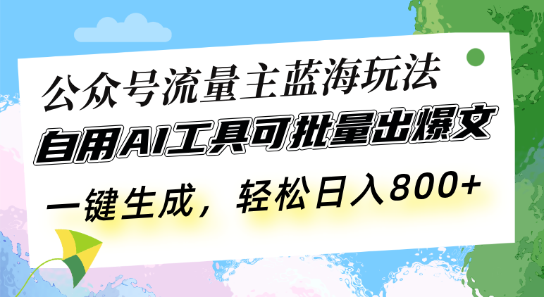公众号流量主蓝海玩法 自用AI工具可批量出爆文，一键生成，轻松日入800-蜜桃网创