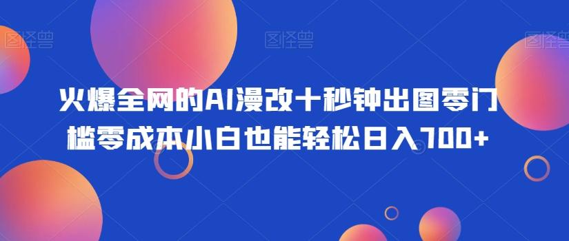 火爆全网的AI漫改十秒钟出图零门槛零成本小白也能轻松日入700+-蜜桃网创