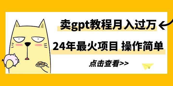 24年最火项目，卖gpt教程月入过万，操作简单-蜜桃网创